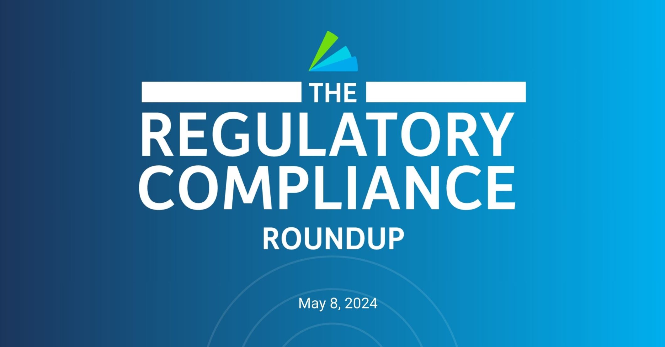 Regulatory Compliance Roundup 05/08/2024